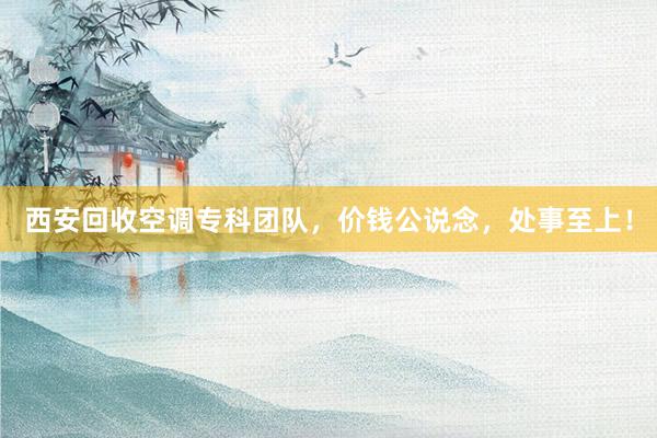 西安回收空调专科团队，价钱公说念，处事至上！