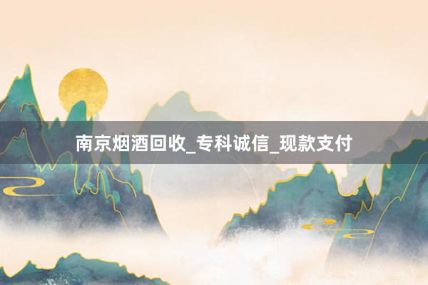 南京烟酒回收_专科诚信_现款支付