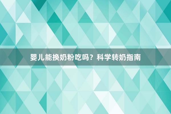 婴儿能换奶粉吃吗？科学转奶指南