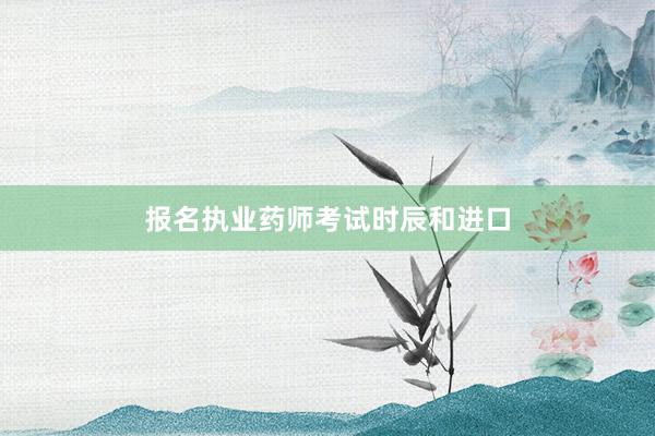 报名执业药师考试时辰和进口