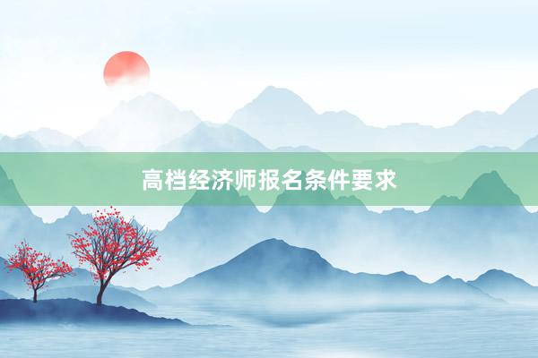 高档经济师报名条件要求