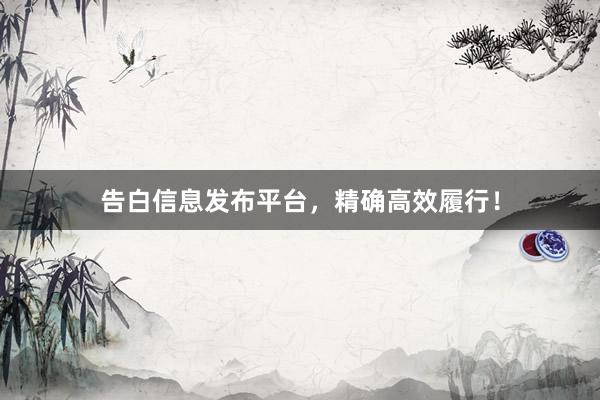 告白信息发布平台，精确高效履行！