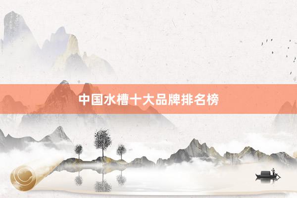 中国水槽十大品牌排名榜