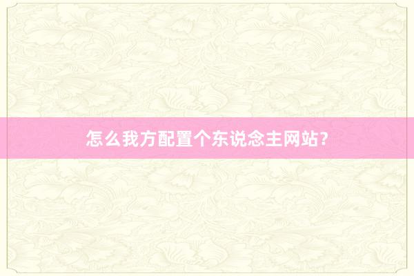 怎么我方配置个东说念主网站？