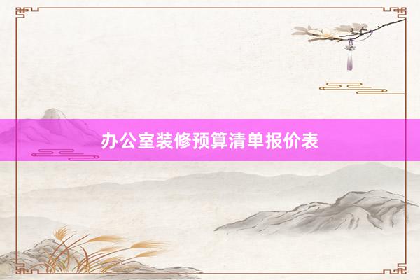 办公室装修预算清单报价表