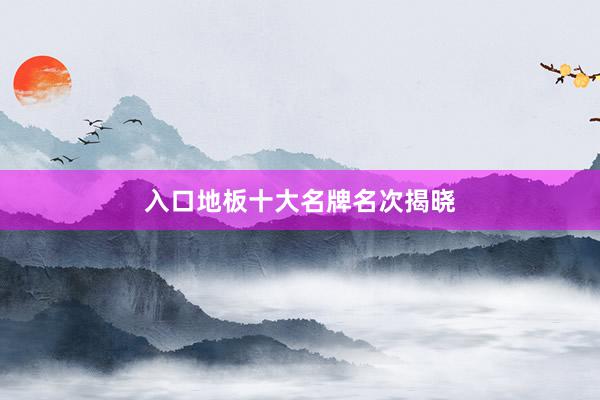 入口地板十大名牌名次揭晓