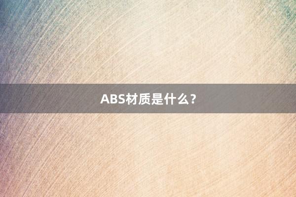 ABS材质是什么？