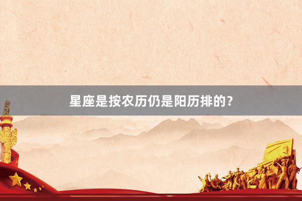 星座是按农历仍是阳历排的？