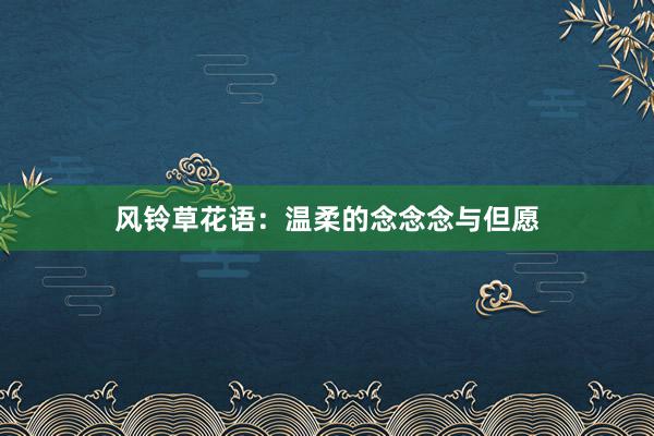 风铃草花语：温柔的念念念与但愿