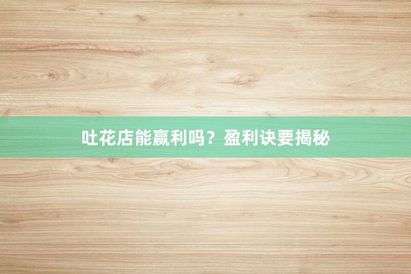 吐花店能赢利吗？盈利诀要揭秘