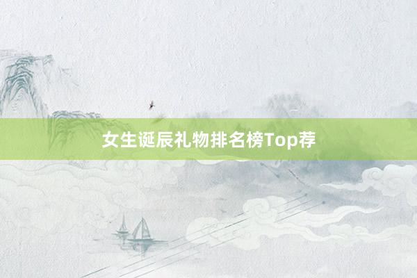 女生诞辰礼物排名榜Top荐