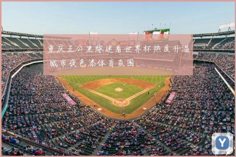 重庆五公里球迷看世界杯热度升温 城市夜色添体育氛围