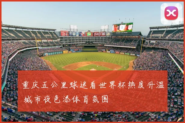 重庆五公里球迷看世界杯热度升温 城市夜色添体育氛围