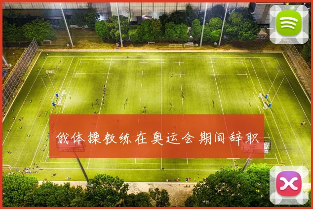 俄体操教练在奥运会期间辞职