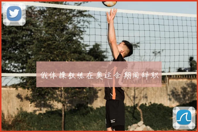 俄体操教练在奥运会期间辞职